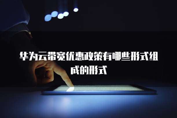 华为云带宽优惠政策有哪些形式组成的形式