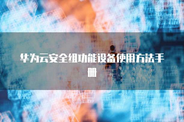 华为云安全组功能设备使用方法手册