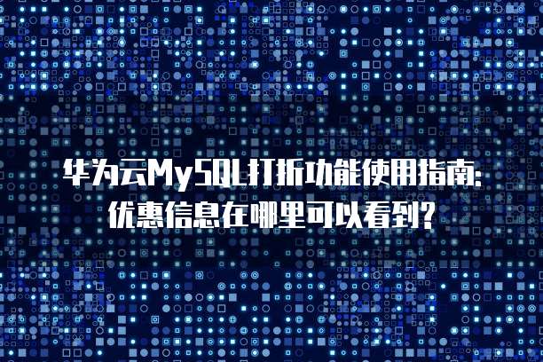 华为云MySQL打折功能使用指南: 优惠信息在哪里可以看到?