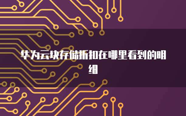 华为云块存储折扣在哪里看到的明细