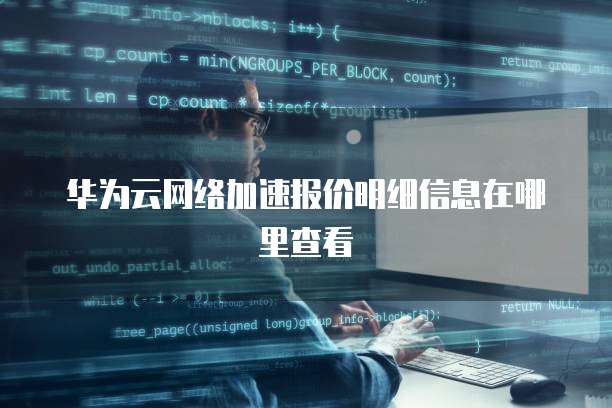 华为云网络加速报价明细信息在哪里查看