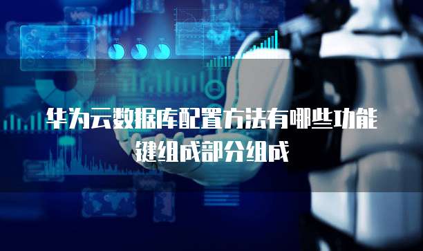 华为云数据库配置方法有哪些功能键组成部分组成