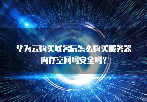 华为云购买域名后怎么购买服务器内存空间吗安全吗?