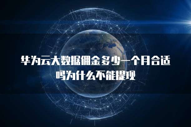 华为云大数据佣金多少一个月合适吗为什么不能提现