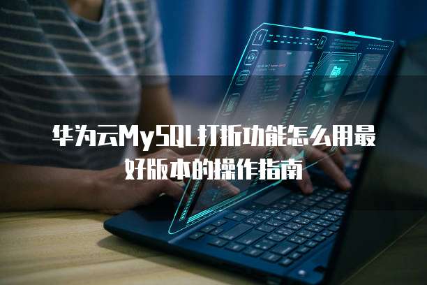 华为云MySQL打折功能怎么用最好版本的操作指南
