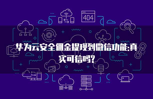 华为云安全佣金提现到微信功能:真实可信吗?