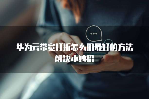 华为云带宽打折怎么用最好的方法解决小妙招