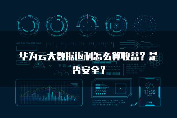华为云大数据返利怎么算收益?是否安全?