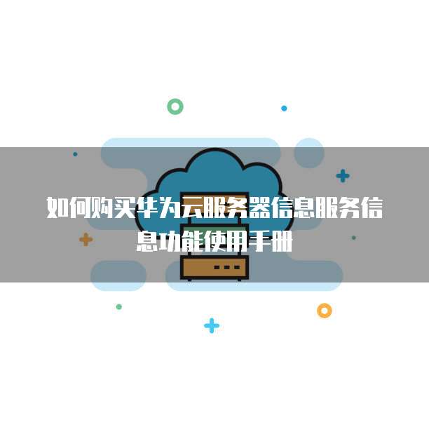 如何购买华为云服务器信息服务信息功能使用手册