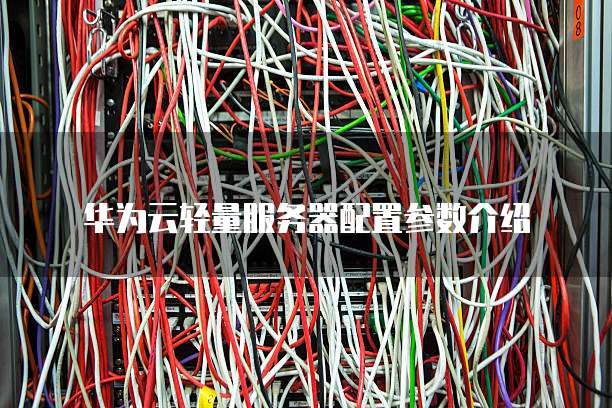 华为云轻量服务器配置参数介绍