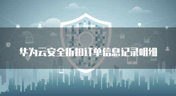 华为云安全折扣订单信息记录明细
