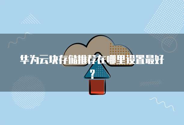 华为云块存储推荐在哪里设置最好?