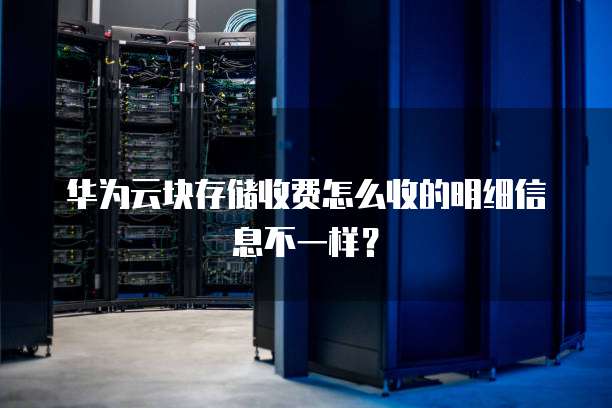 华为云块存储收费怎么收的明细信息不一样?