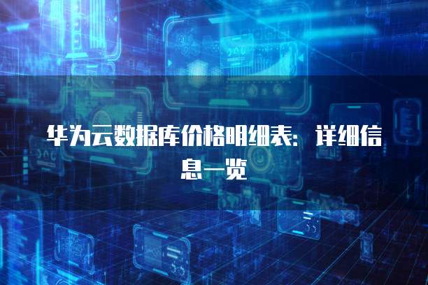 华为云数据库价格明细表：详细信息一览