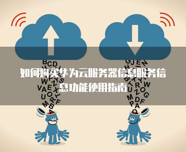 如何购买华为云服务器信息服务信息功能使用指南