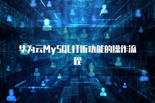 华为云MySQL打折功能的操作流程