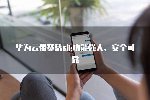 华为云带宽活动:功能强大、安全可靠