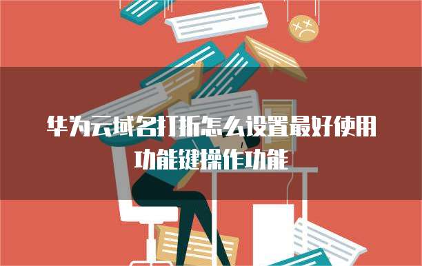 华为云域名打折怎么设置最好使用功能键操作功能