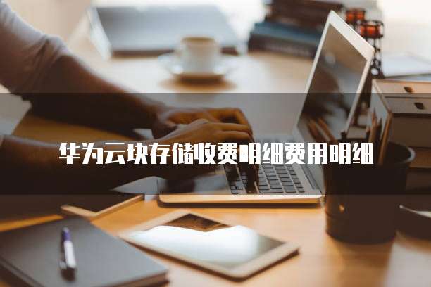 华为云块存储收费明细费用明细
