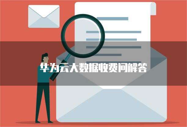 华为云大数据收费问解答