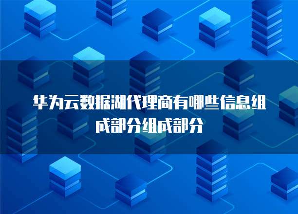 华为云数据湖代理商有哪些信息组成部分组成部分