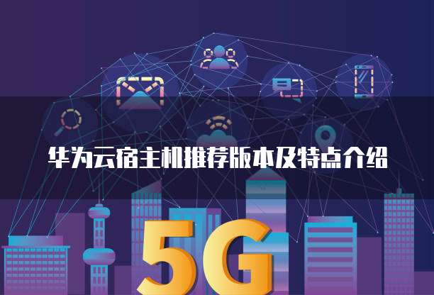 华为云宿主机推荐版本及特点介绍