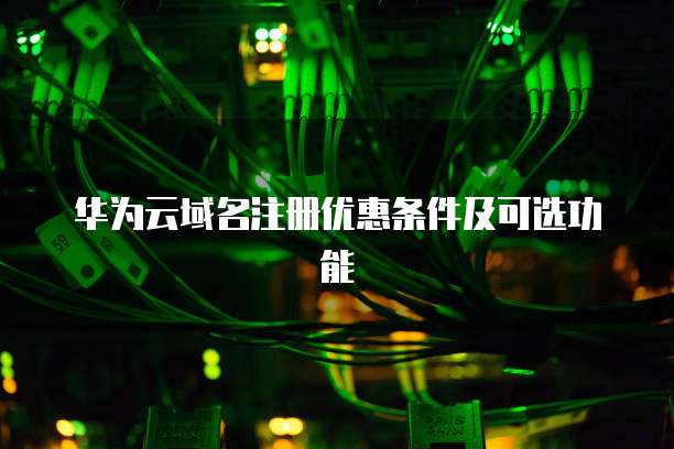 华为云域名注册优惠条件及可选功能