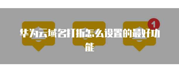 华为云域名打折怎么设置的最好功能