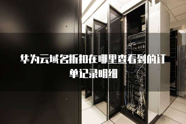 华为云域名折扣在哪里查看到的订单记录明细