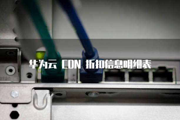 华为云 CDN 折扣信息明细表
