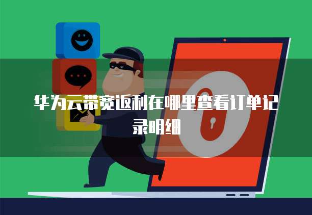 华为云带宽返利在哪里查看订单记录明细