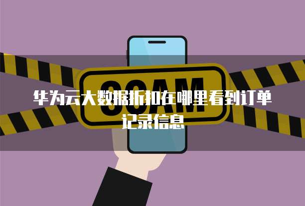 华为云大数据折扣在哪里看到订单记录信息