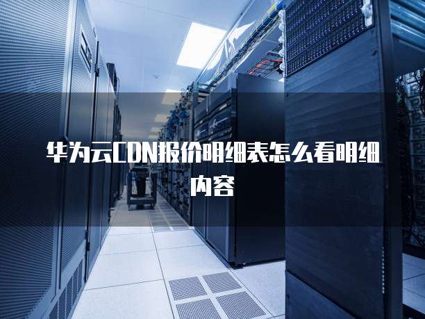 华为云CDN报价明细表怎么看明细内容