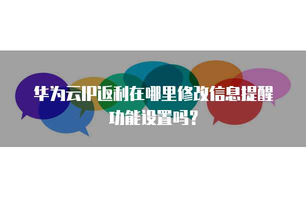 华为云IP返利在哪里修改信息提醒功能设置吗？