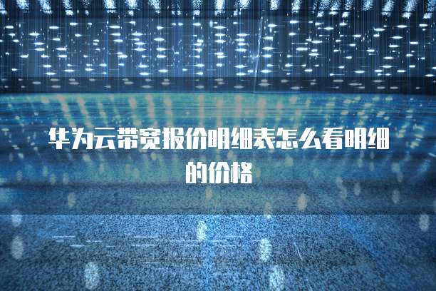 华为云带宽报价明细表怎么看明细的价格