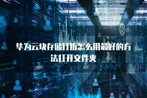 华为云块存储打折怎么用最好的方法打开文件夹