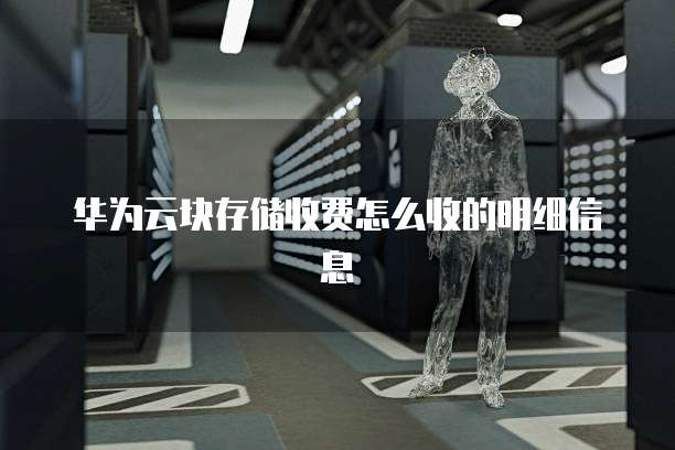 华为云块存储收费怎么收的明细信息