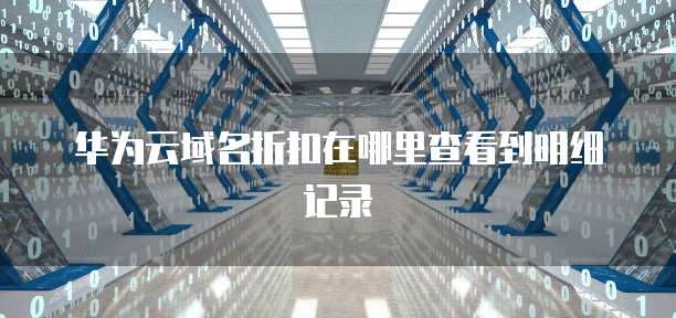 华为云域名折扣在哪里查看到明细记录