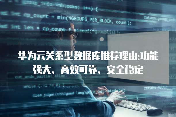 华为云关系型数据库推荐理由:功能强大、高效可靠、安全稳定