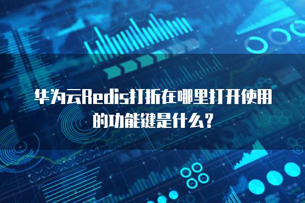 华为云Redis打折在哪里打开使用的功能键是什么？