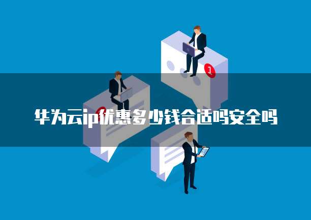 华为云ip优惠多少钱合适吗安全吗