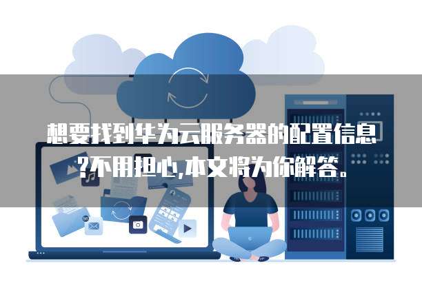 想要找到华为云服务器的配置信息?不用担心,本文将为你解答。