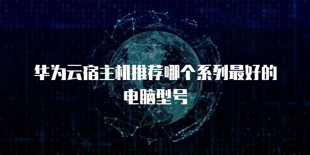 华为云宿主机推荐哪个系列最好的电脑型号