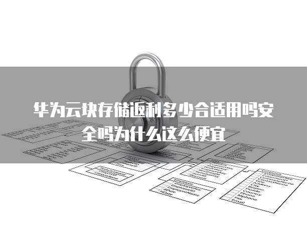 华为云块存储返利多少合适用吗安全吗为什么这么便宜