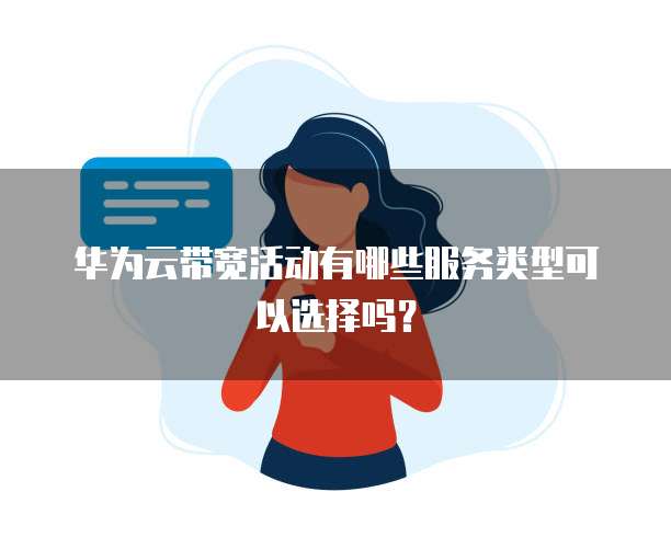 华为云带宽活动有哪些服务类型可以选择吗?