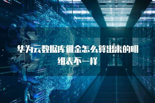 华为云数据库佣金怎么算出来的明细表不一样