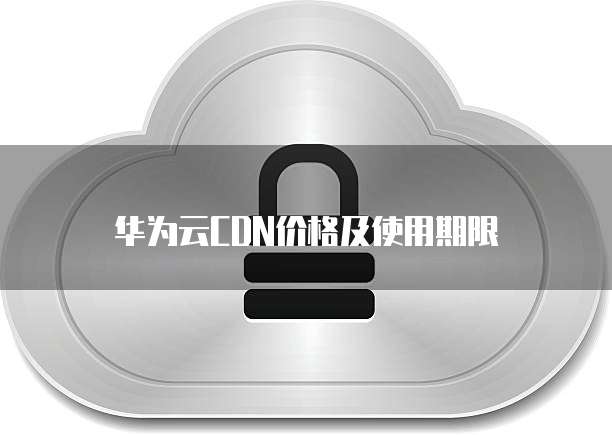 华为云CDN价格及使用期限