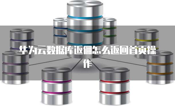 华为云数据库返佣怎么返回首页操作