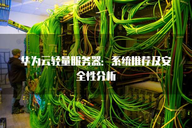 华为云轻量服务器:系统推荐及安全性分析