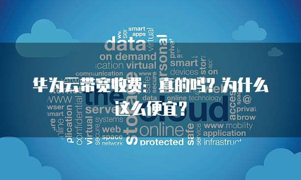 华为云带宽收费:真的吗?为什么这么便宜?